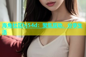 海角社区hj54d：聚集互动、分享生活