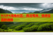 HJ2F4海角社区：高清写真，情感交流新选择