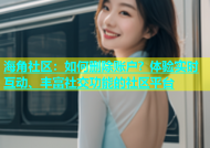海角社区：如何删除账户？体验实时互动、丰富社交功能的社区平台