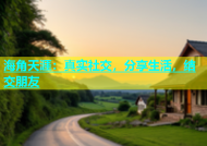 海角天涯：真实社交，分享生活，结交朋友