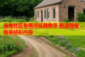 海角社区专用浏览器推荐 极速稳定畅享精彩内容