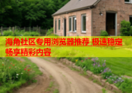 海角社区专用浏览器推荐 极速稳定畅享精彩内容