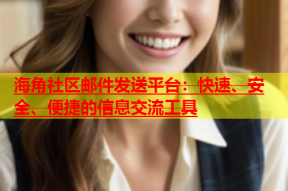 海角社区邮件发送平台：快速、安全、便捷的信息交流工具