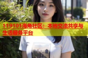 119101海角社区：本地交流共享与生活服务平台