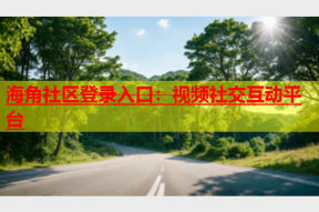 海角社区登录入口：视频社交互动平台