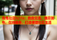 海角社区hj1fa：自由交流、信息发布、在线服务，打造便捷社区生活