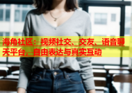海角社区：视频社交、交友、语音聊天平台，自由表达与真实互动