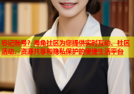 忘记账号？海角社区为您提供实时互动、社区活动、资源共享和隐私保护的便捷生活平台