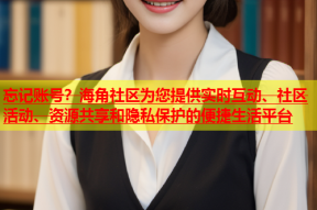 忘记账号？海角社区为您提供实时互动、社区活动、资源共享和隐私保护的便捷生活平台