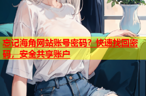 忘记海角网站账号密码？快速找回密码，安全共享账户