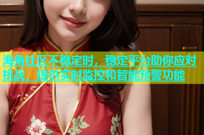 海角社区不稳定时，稳定平台助你应对挑战，提供实时监控和智能预警功能