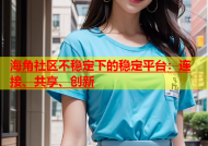 海角社区不稳定下的稳定平台：连接、共享、创新