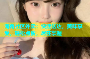 海角社区外卖：快速送达，美味享受，轻松点餐，尽在掌握
