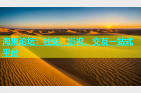 海角论坛：社交、影视、交友一站式平台