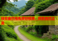 绿意盎然海角原创视频，探索自然之美