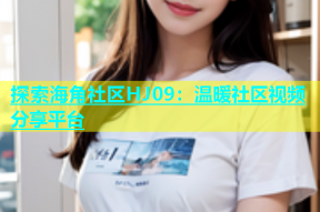 探索海角社区HJ09：温暖社区视频分享平台