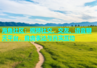 海角社区：视频社交、交友、语音聊天平台，自由表达与真实互动
