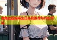 海角社区妈妈生日礼物推荐与评价平台