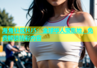 海角社区HJ5：全球华人聚集地，免费解锁精彩内容