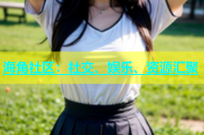 海角社区：社交、娱乐、资源汇聚