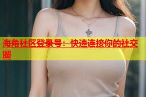 海角社区登录号：快速连接你的社交圈