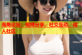 海角论坛：视频分享、社交互动、成人社区