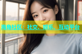 海角社区：社交、娱乐、互动平台