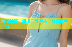 海角社区：连接海外华人，社交互动平台