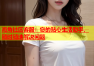 海角社区客服：您的贴心生活助手，随时随地解决问题