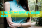 海角社区m3u8视频解析与加密播放全攻略