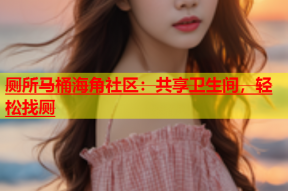 厕所马桶海角社区：共享卫生间，轻松找厕