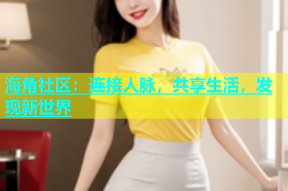 海角社区：连接人脉，共享生活，发现新世界