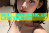 海角社区：如何轻松获得金币，享受社区互动与本地生活服务