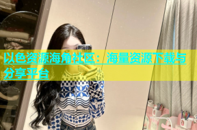 以色资源海角社区：海量资源下载与分享平台