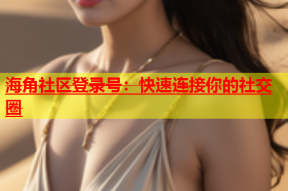 海角社区登录号：快速连接你的社交圈