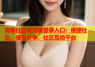 海角社区网页版登录入口：便捷社交、信息分享、社区互动平台