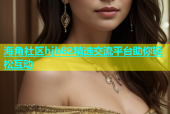 海角社区hjb82精选交流平台助你轻松互动