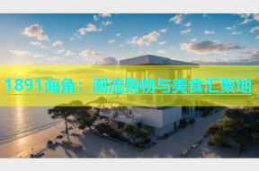 1891海角：潮流购物与美食汇聚地
