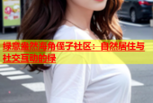 绿意盎然海角侄子社区：自然居住与社交互动的绿