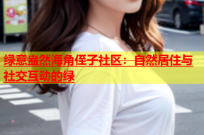 绿意盎然海角侄子社区：自然居住与社交互动的绿