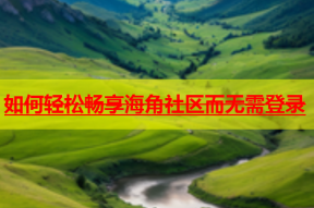 如何轻松畅享海角社区而无需登录