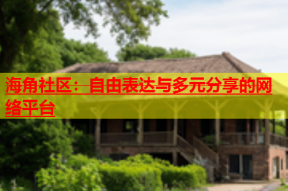 海角社区：自由表达与多元分享的网络平台