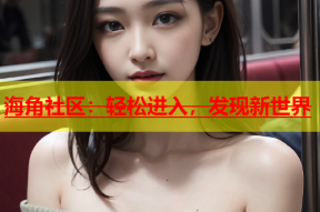 海角社区：轻松进入，发现新世界