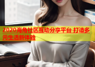 2020海角社区互动分享平台 打造多元生活新体验