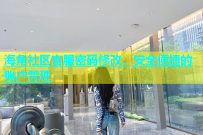 海角社区客服密码修改，安全便捷的账户管理