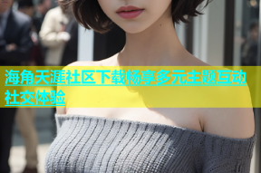 海角天涯社区下载畅享多元主题互动社交体验