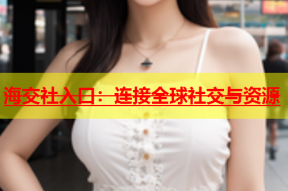 海交社入口：连接全球社交与资源
