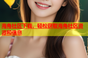 海角社区下载，轻松获取海角社区资源和信息