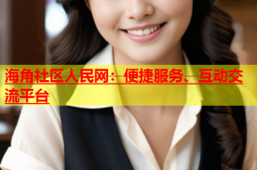 海角社区人民网：便捷服务、互动交流平台
