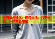 重庆海角社区：连接生活，共享便利，社区互动无限